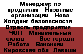 Менеджер по продажам › Название организации ­ Нева Холдинг безопасности › Отрасль предприятия ­ ЧОП › Минимальный оклад ­ 1 - Все города Работа » Вакансии   . Кировская обл.,Леваши д.